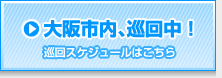 大阪市内、巡回中！（巡回スケジュールはこちら）