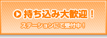 持ち込み大歓迎！（ステーションにて受付中！）