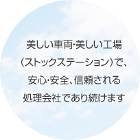 美しい車両・美しい工場（ストックステーション）で、安心・安全、信頼される処理会社であり続けます